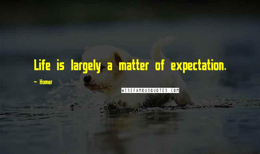 Homer Quotes: Life is largely a matter of expectation.