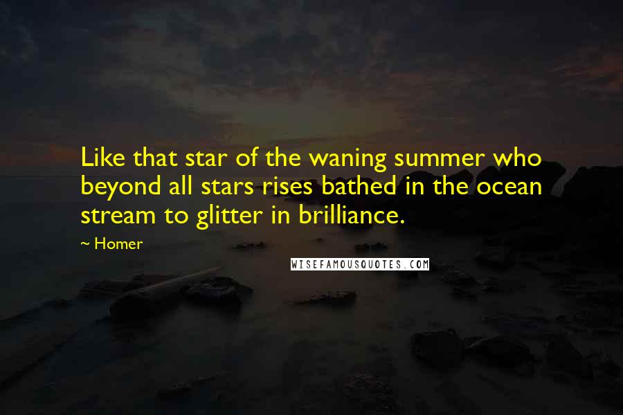 Homer Quotes: Like that star of the waning summer who beyond all stars rises bathed in the ocean stream to glitter in brilliance.