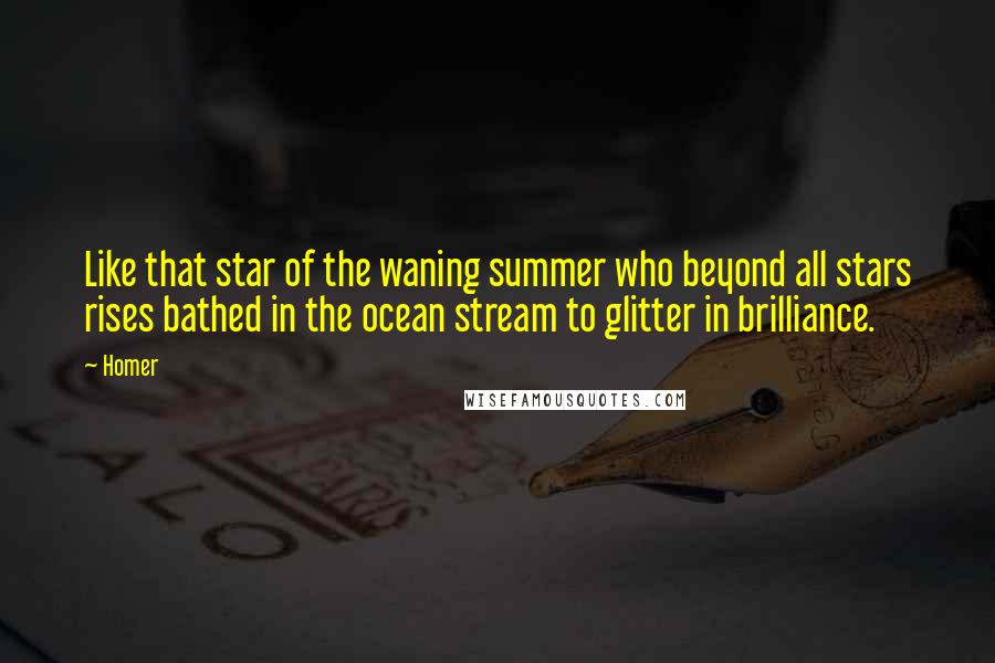 Homer Quotes: Like that star of the waning summer who beyond all stars rises bathed in the ocean stream to glitter in brilliance.