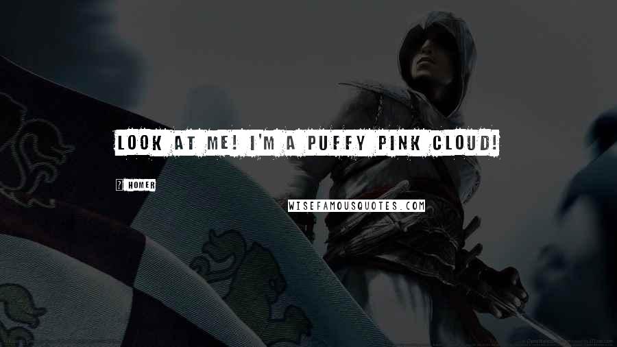 Homer Quotes: Look at me! I'm a puffy pink cloud!