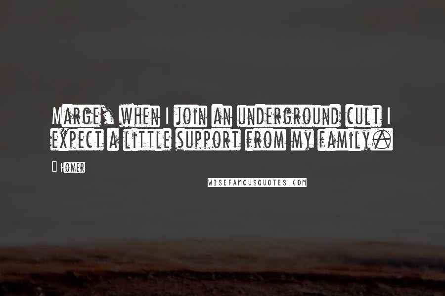 Homer Quotes: Marge, when I join an underground cult I expect a little support from my family.