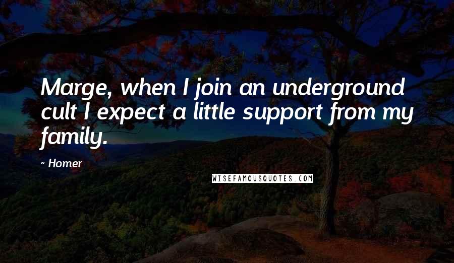 Homer Quotes: Marge, when I join an underground cult I expect a little support from my family.