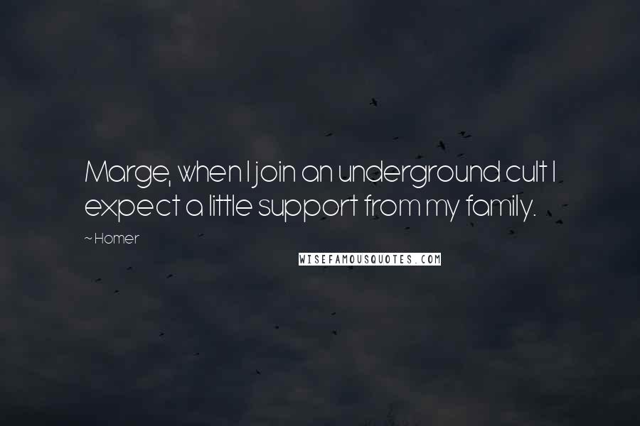 Homer Quotes: Marge, when I join an underground cult I expect a little support from my family.