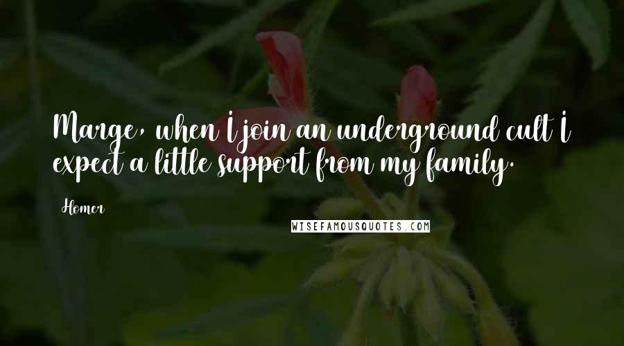 Homer Quotes: Marge, when I join an underground cult I expect a little support from my family.