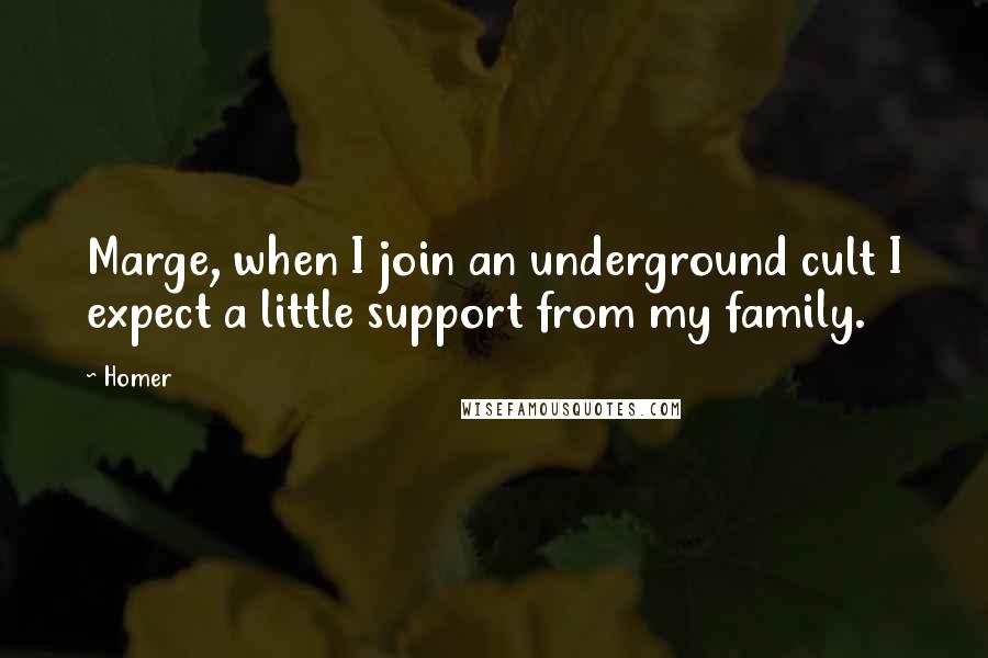 Homer Quotes: Marge, when I join an underground cult I expect a little support from my family.