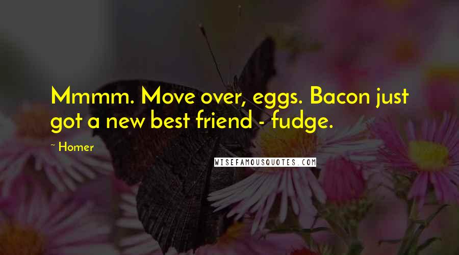 Homer Quotes: Mmmm. Move over, eggs. Bacon just got a new best friend - fudge.