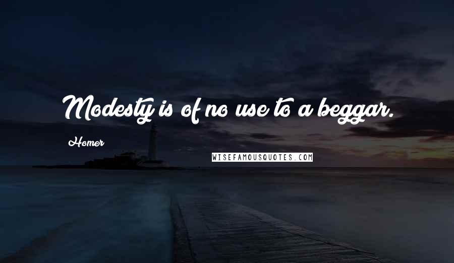 Homer Quotes: Modesty is of no use to a beggar.