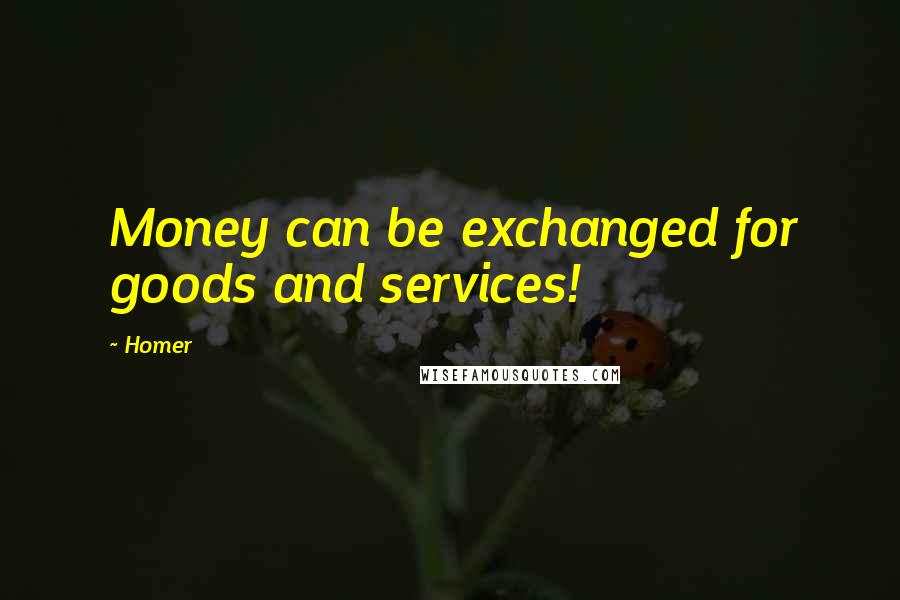 Homer Quotes: Money can be exchanged for goods and services!