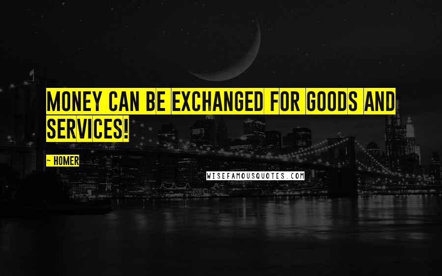 Homer Quotes: Money can be exchanged for goods and services!