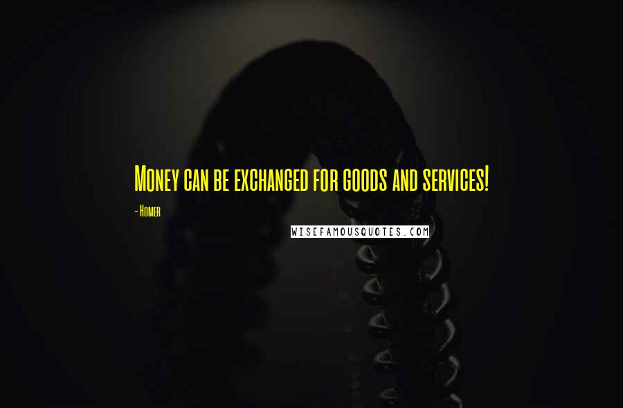 Homer Quotes: Money can be exchanged for goods and services!