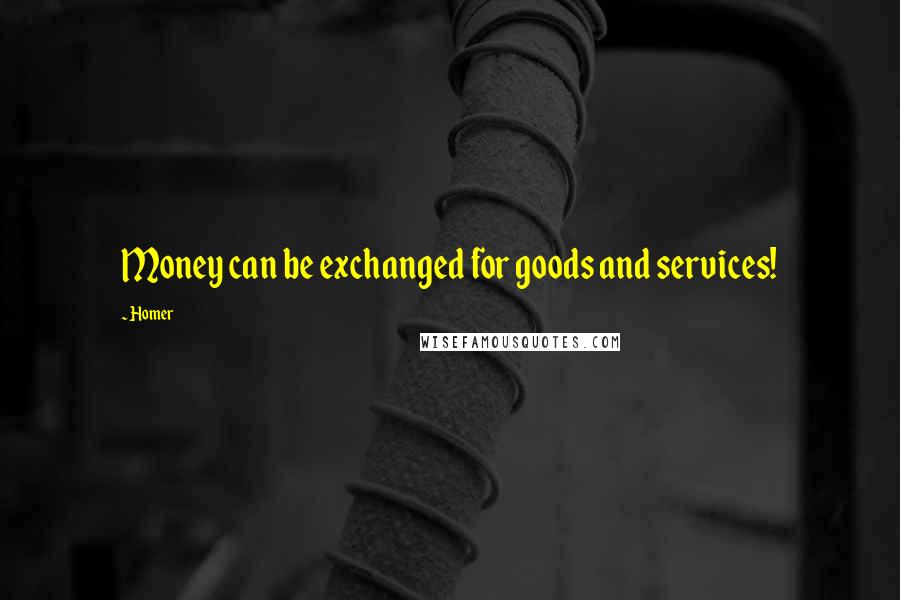 Homer Quotes: Money can be exchanged for goods and services!