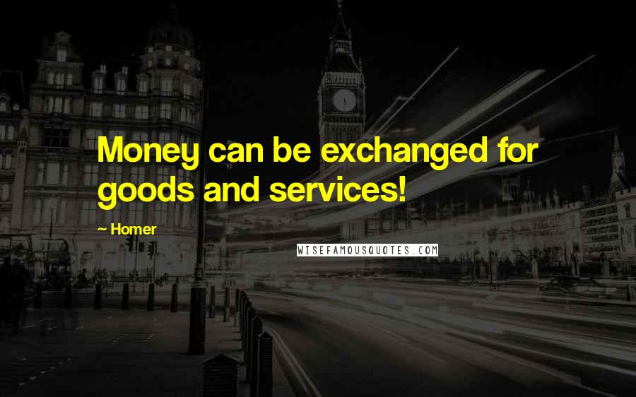 Homer Quotes: Money can be exchanged for goods and services!