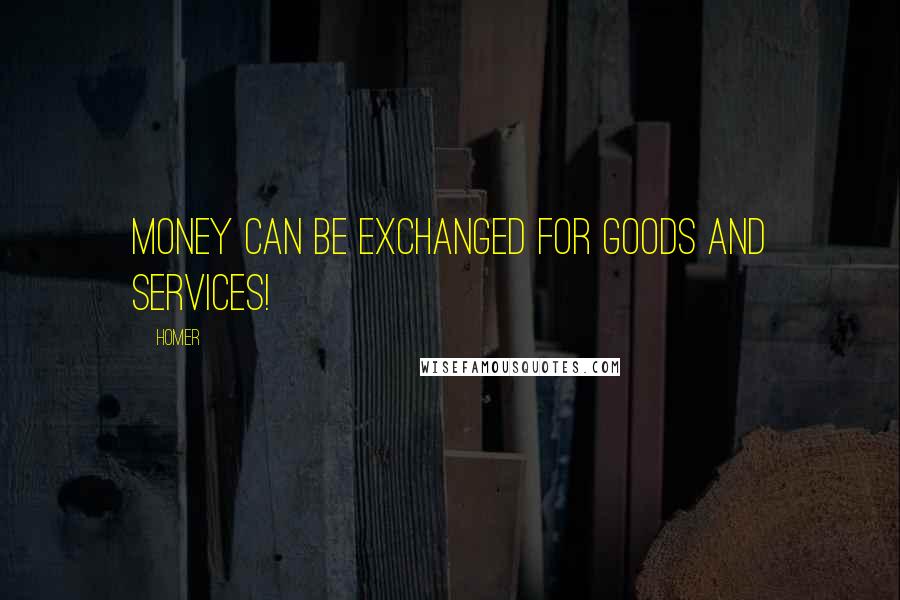 Homer Quotes: Money can be exchanged for goods and services!