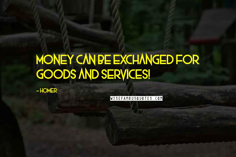 Homer Quotes: Money can be exchanged for goods and services!