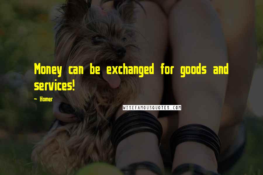 Homer Quotes: Money can be exchanged for goods and services!