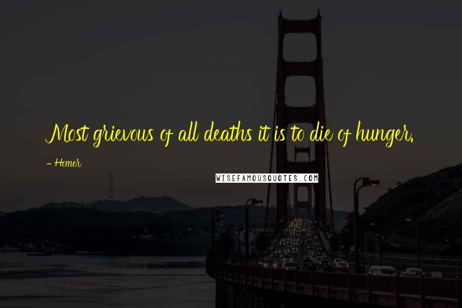Homer Quotes: Most grievous of all deaths it is to die of hunger.