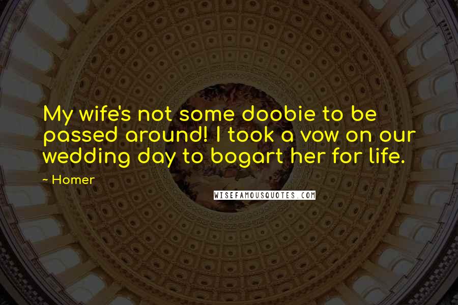 Homer Quotes: My wife's not some doobie to be passed around! I took a vow on our wedding day to bogart her for life.