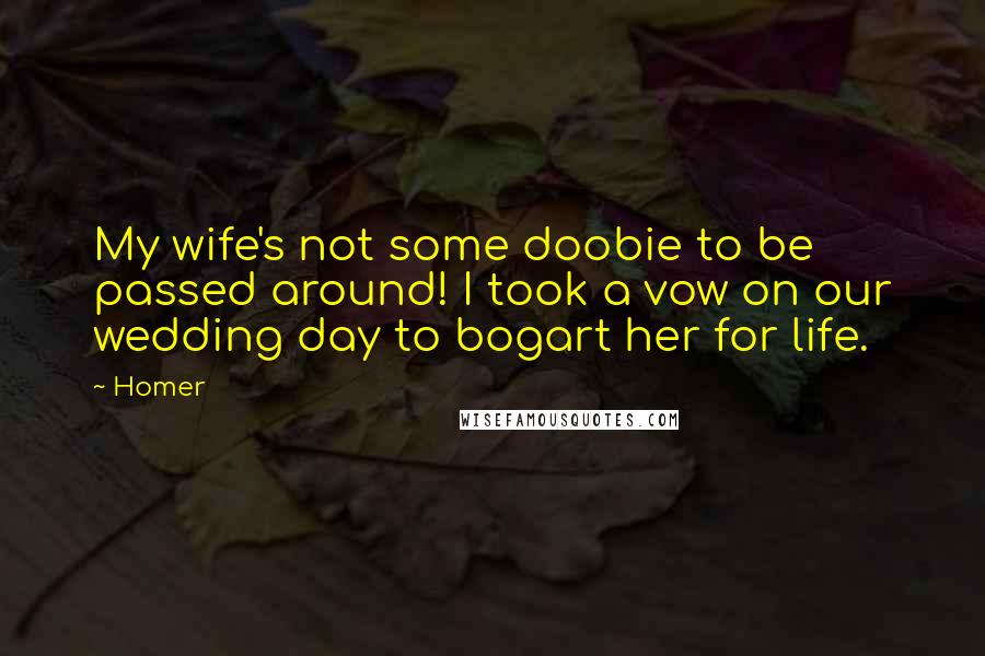 Homer Quotes: My wife's not some doobie to be passed around! I took a vow on our wedding day to bogart her for life.