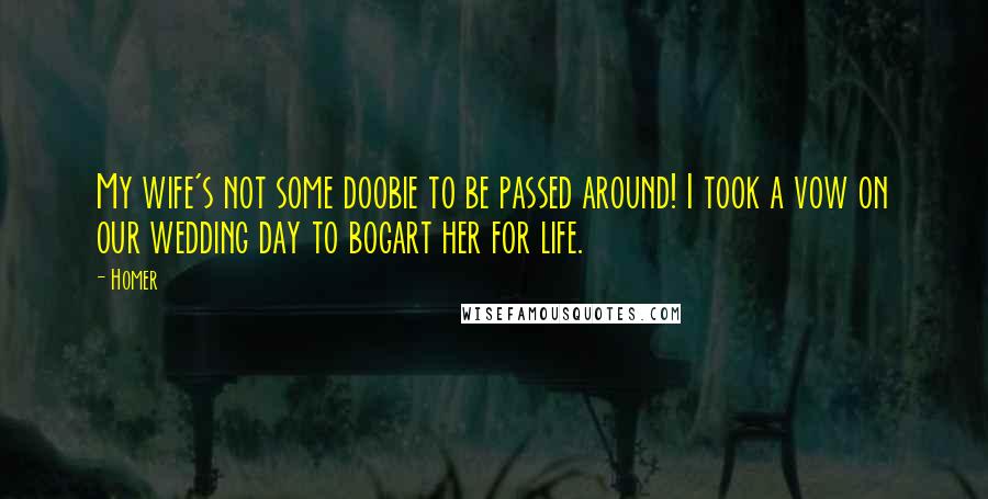 Homer Quotes: My wife's not some doobie to be passed around! I took a vow on our wedding day to bogart her for life.