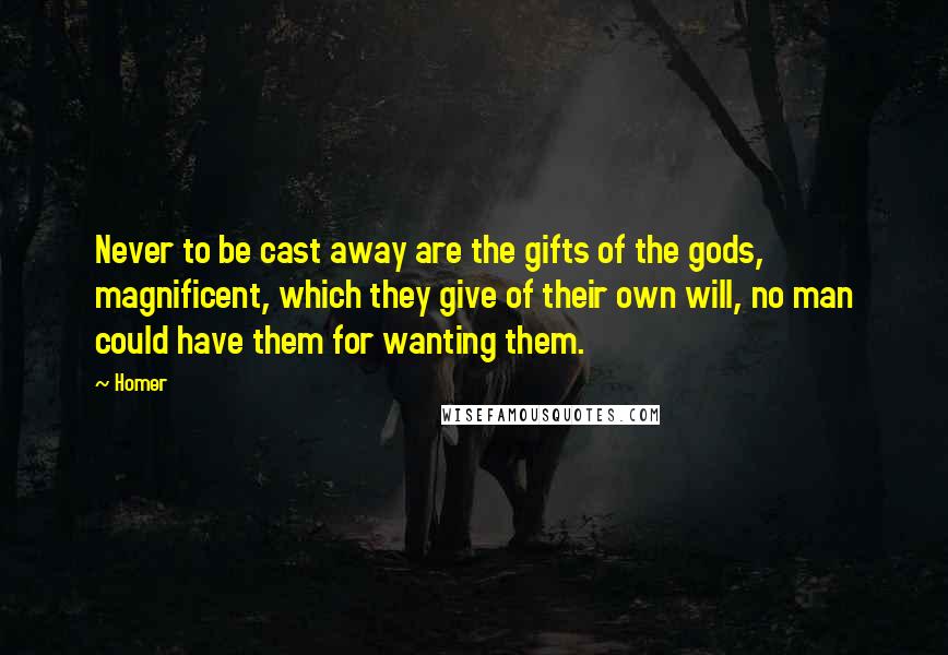 Homer Quotes: Never to be cast away are the gifts of the gods, magnificent, which they give of their own will, no man could have them for wanting them.