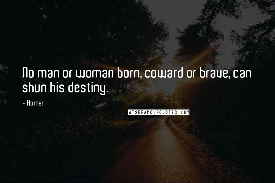 Homer Quotes: No man or woman born, coward or brave, can shun his destiny.