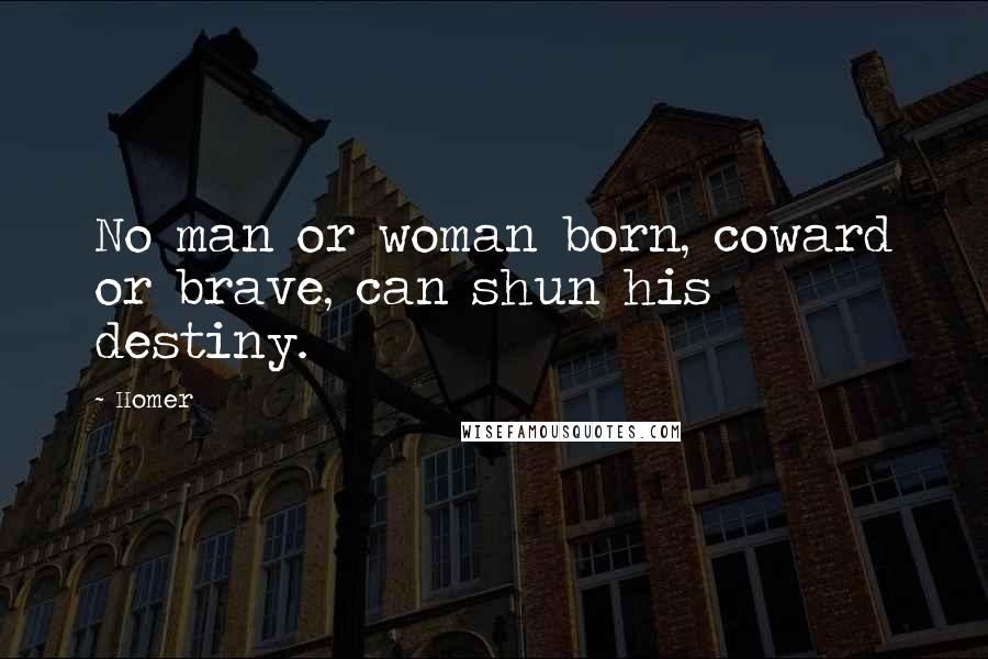 Homer Quotes: No man or woman born, coward or brave, can shun his destiny.