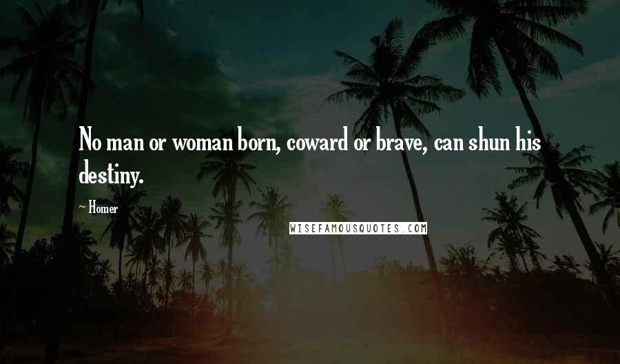 Homer Quotes: No man or woman born, coward or brave, can shun his destiny.