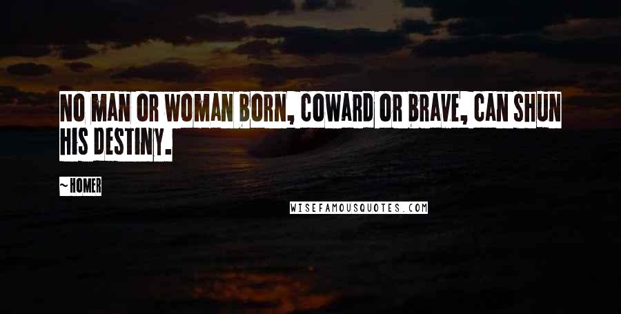 Homer Quotes: No man or woman born, coward or brave, can shun his destiny.