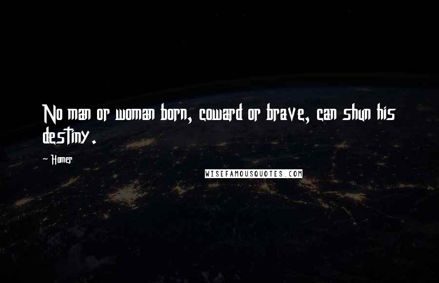 Homer Quotes: No man or woman born, coward or brave, can shun his destiny.