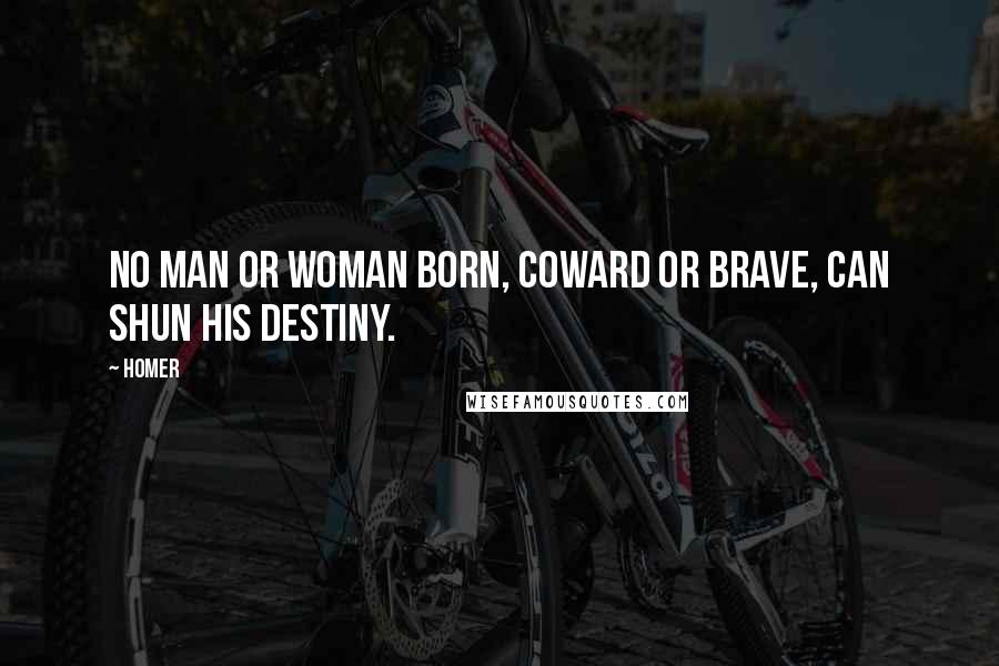 Homer Quotes: No man or woman born, coward or brave, can shun his destiny.