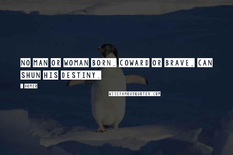 Homer Quotes: No man or woman born, coward or brave, can shun his destiny.