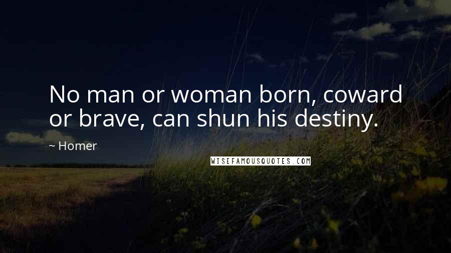 Homer Quotes: No man or woman born, coward or brave, can shun his destiny.