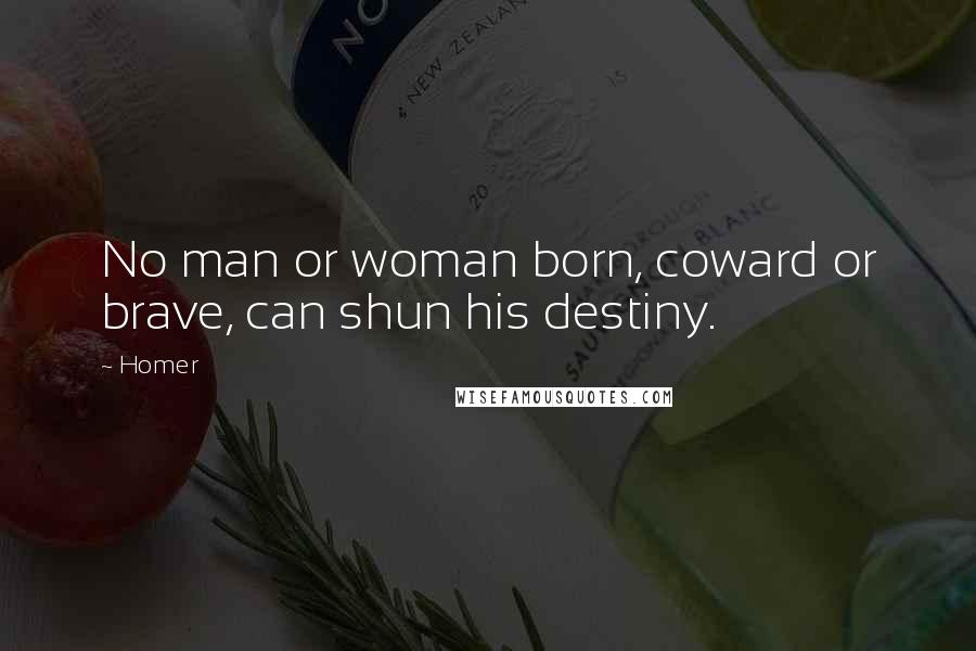 Homer Quotes: No man or woman born, coward or brave, can shun his destiny.