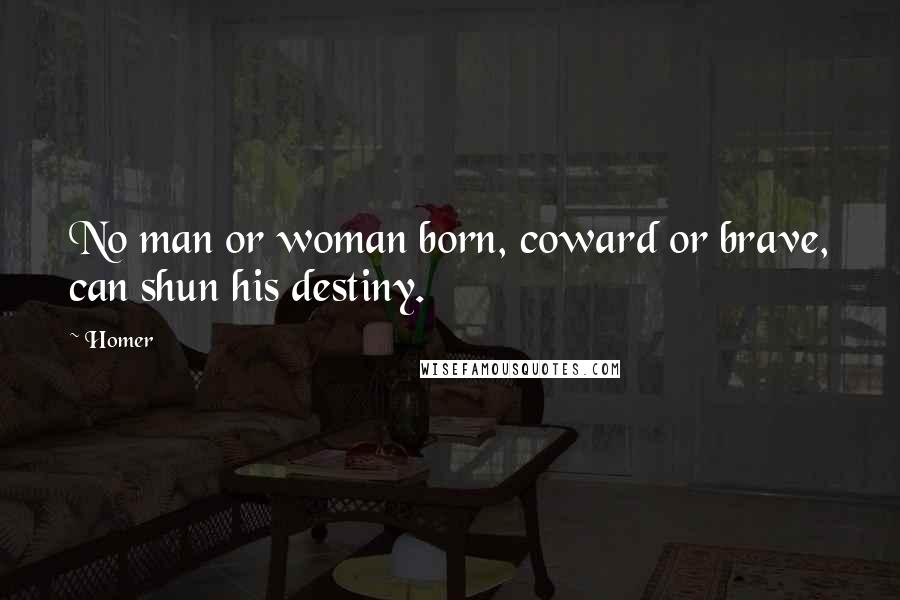 Homer Quotes: No man or woman born, coward or brave, can shun his destiny.