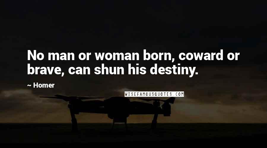 Homer Quotes: No man or woman born, coward or brave, can shun his destiny.