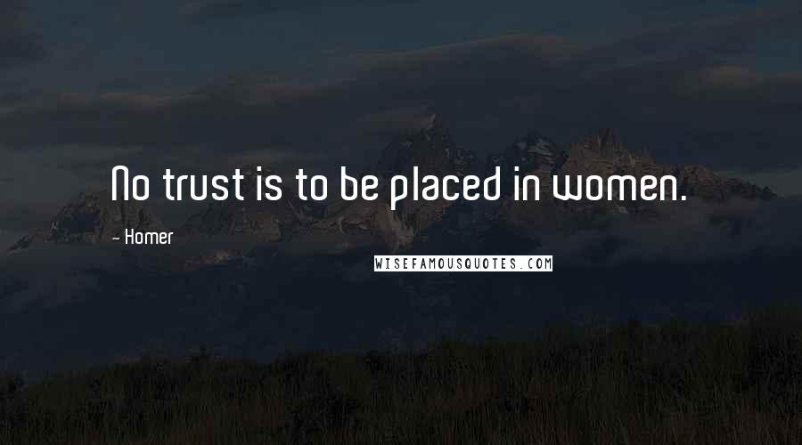 Homer Quotes: No trust is to be placed in women.