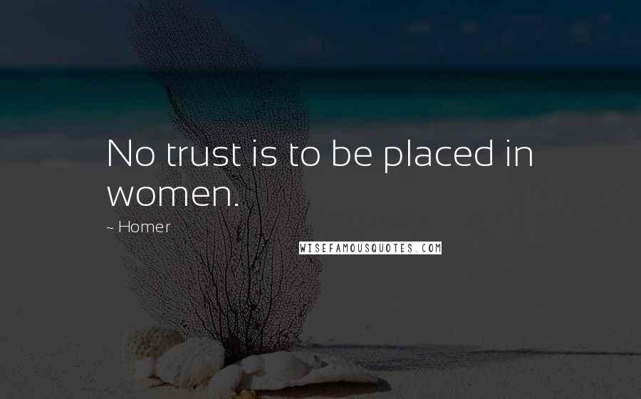 Homer Quotes: No trust is to be placed in women.