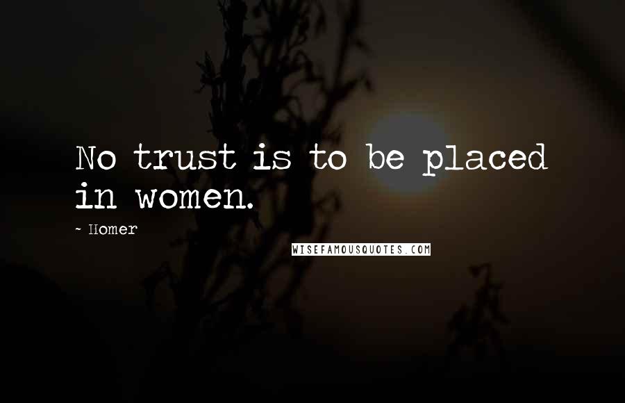 Homer Quotes: No trust is to be placed in women.