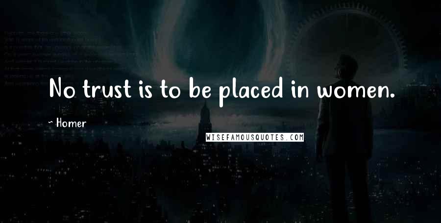 Homer Quotes: No trust is to be placed in women.