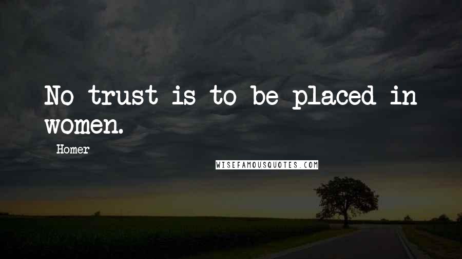 Homer Quotes: No trust is to be placed in women.