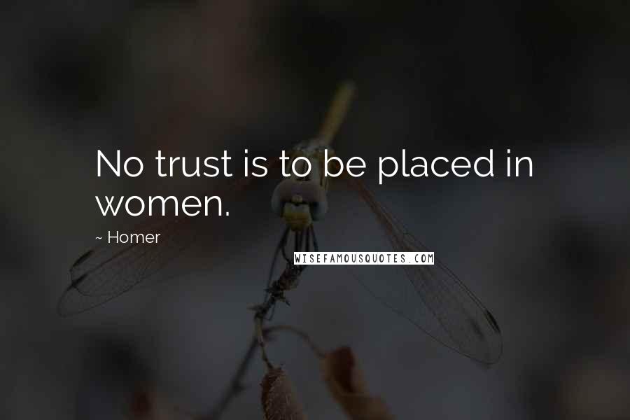 Homer Quotes: No trust is to be placed in women.