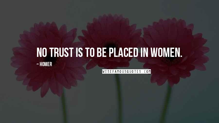 Homer Quotes: No trust is to be placed in women.