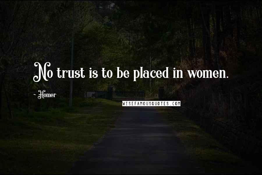 Homer Quotes: No trust is to be placed in women.