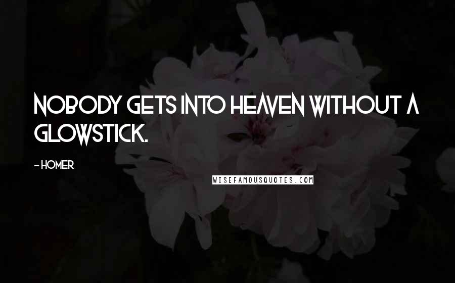Homer Quotes: Nobody gets into heaven without a glowstick.