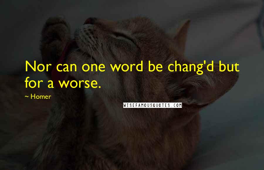 Homer Quotes: Nor can one word be chang'd but for a worse.