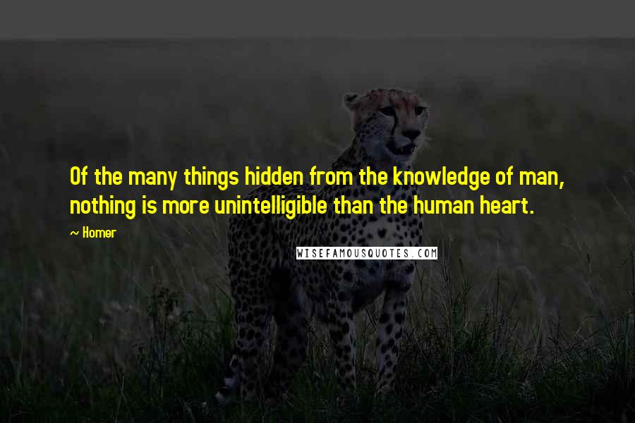 Homer Quotes: Of the many things hidden from the knowledge of man, nothing is more unintelligible than the human heart.