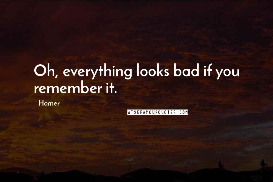 Homer Quotes: Oh, everything looks bad if you remember it.