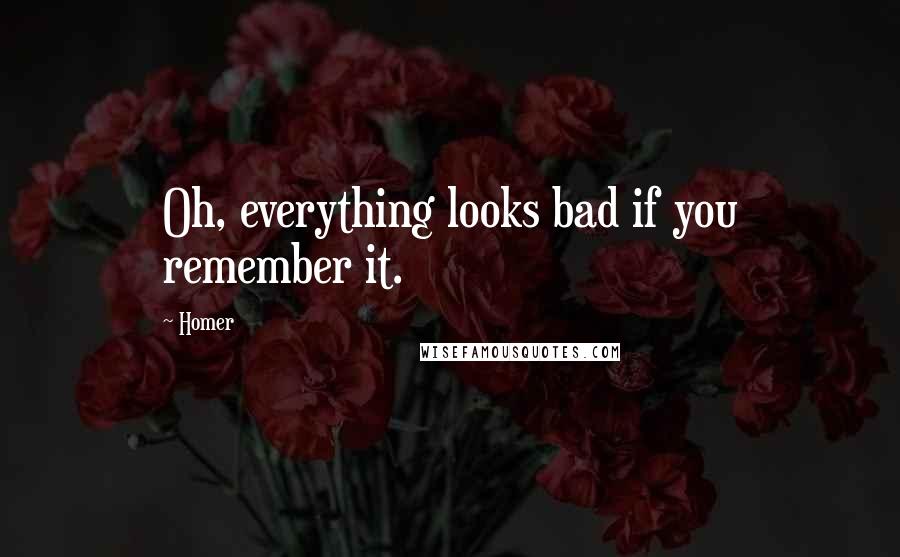 Homer Quotes: Oh, everything looks bad if you remember it.