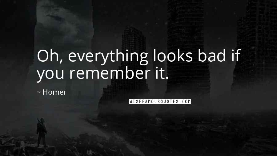 Homer Quotes: Oh, everything looks bad if you remember it.