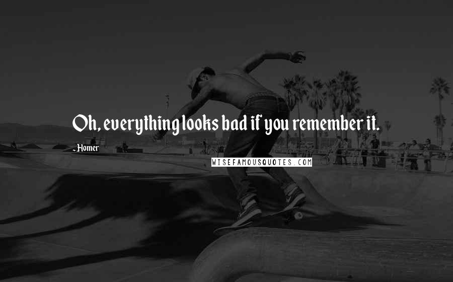 Homer Quotes: Oh, everything looks bad if you remember it.